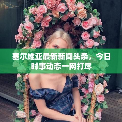 塞爾維亞最新新聞?lì)^條，今日時(shí)事動(dòng)態(tài)一網(wǎng)打盡