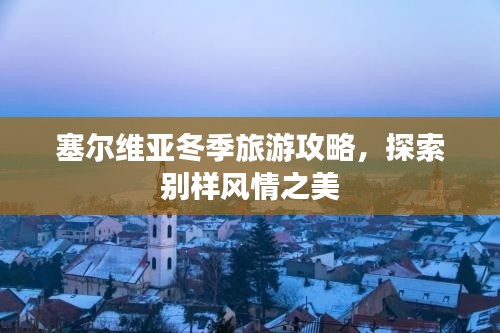 塞爾維亞冬季旅游攻略，探索別樣風(fēng)情之美