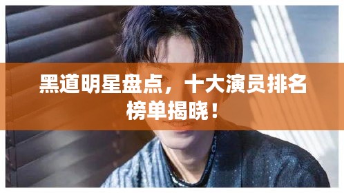 黑道明星盤點(diǎn)，十大演員排名榜單揭曉！