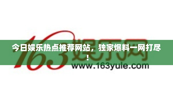 今日娛樂熱點(diǎn)推薦網(wǎng)站，獨(dú)家爆料一網(wǎng)打盡！
