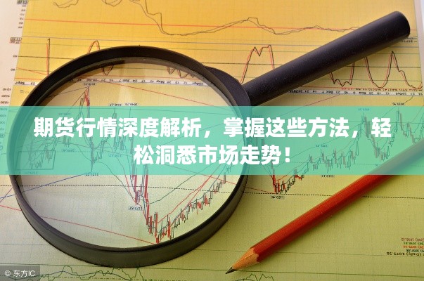 期貨行情深度解析，掌握這些方法，輕松洞悉市場(chǎng)走勢(shì)！