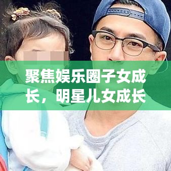 聚焦娛樂圈子女成長，明星兒女成長與教育背后的公眾關(guān)注目光