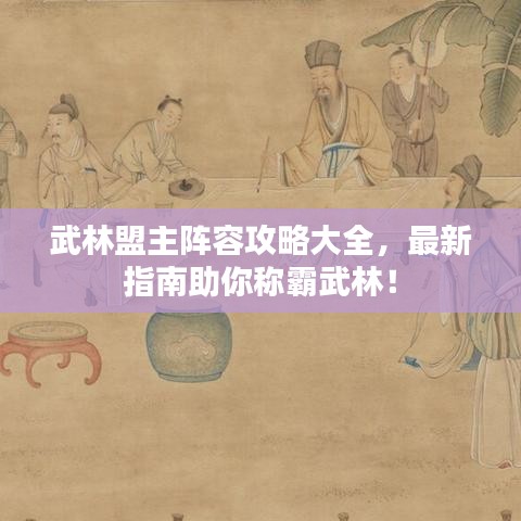 武林盟主陣容攻略大全，最新指南助你稱霸武林！