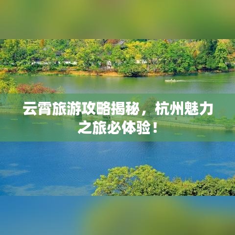 云霄旅游攻略揭秘，杭州魅力之旅必體驗！