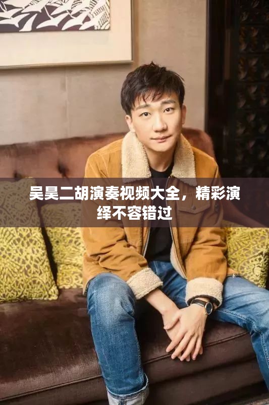 吳昊二胡演奏視頻大全，精彩演繹不容錯過