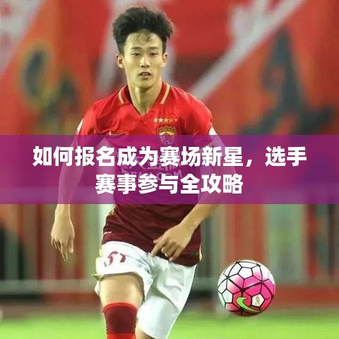 如何報(bào)名成為賽場(chǎng)新星，選手賽事參與全攻略
