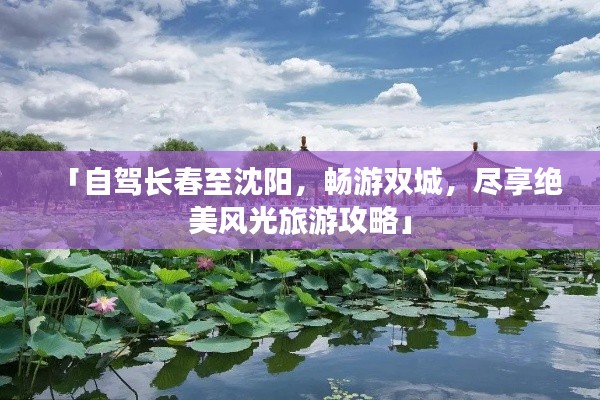 「自駕長春至沈陽，暢游雙城，盡享絕美風(fēng)光旅游攻略」