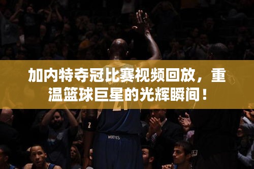 加內特奪冠比賽視頻回放，重溫籃球巨星的光輝瞬間！
