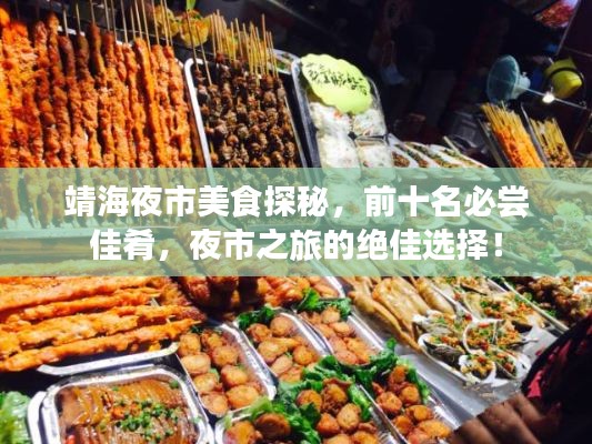 靖海夜市美食探秘，前十名必嘗佳肴，夜市之旅的絕佳選擇！
