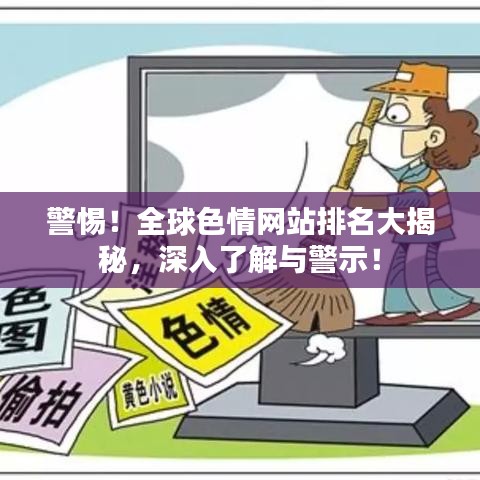 警惕！全球色情網(wǎng)站排名大揭秘，深入了解與警示！