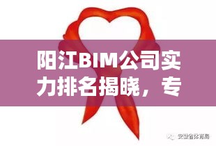 陽江BIM公司實力排名揭曉，專業(yè)優(yōu)質服務引領行業(yè)！