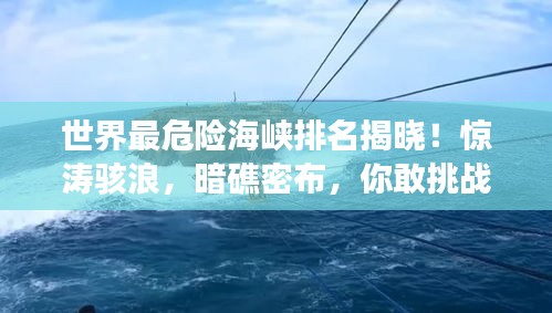 世界最危險(xiǎn)海峽排名揭曉！驚濤駭浪，暗礁密布，你敢挑戰(zhàn)嗎？