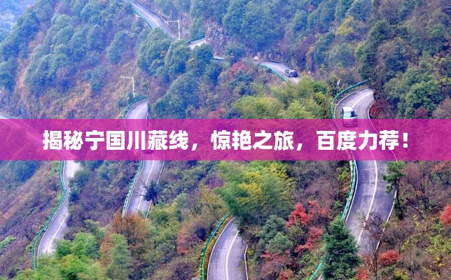 揭秘寧國川藏線，驚艷之旅，百度力薦！