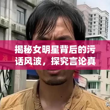 揭秘女明星背后的污話風波，探究言論真相與語境探究
