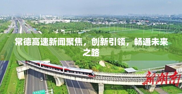 常德高速新聞聚焦，創(chuàng)新引領(lǐng)，暢通未來之路