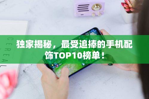 獨(dú)家揭秘，最受追捧的手機(jī)配飾TOP10榜單！