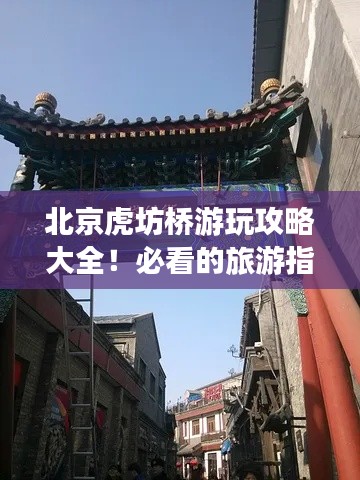 北京虎坊橋游玩攻略大全！必看的旅游指南！