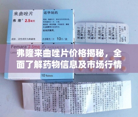 弗隆來曲唑片價(jià)格揭秘，全面了解藥物信息及市場(chǎng)行情