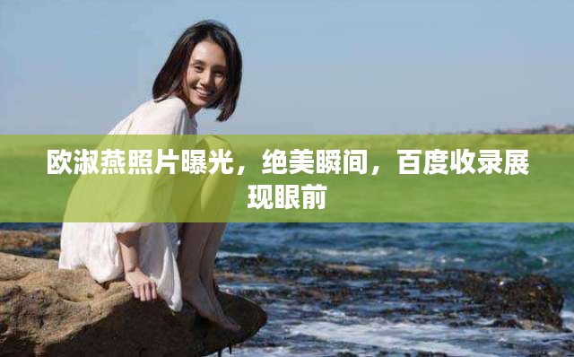 歐淑燕照片曝光，絕美瞬間，百度收錄展現(xiàn)眼前