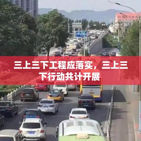 三上三下工程應(yīng)落實(shí)，三上三下行動(dòng)共計(jì)開展 