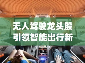 無人駕駛龍頭股引領(lǐng)智能出行新時(shí)代，投資新風(fēng)口！