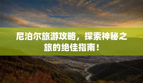 尼泊爾旅游攻略，探索神秘之旅的絕佳指南！