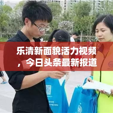 樂清新面貌活力視頻，今日頭條最新報道展現(xiàn)城市風(fēng)采