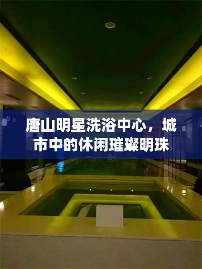 唐山明星洗浴中心，城市中的休閑璀璨明珠