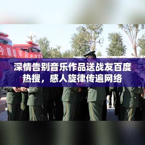 深情告別音樂作品送戰(zhàn)友百度熱搜，感人旋律傳遍網(wǎng)絡