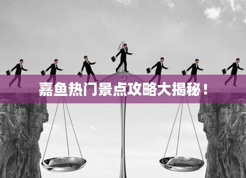 嘉魚熱門景點攻略大揭秘！