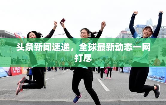 頭條新聞速遞，全球最新動(dòng)態(tài)一網(wǎng)打盡