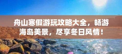 舟山寒假游玩攻略大全，暢游海島美景，盡享冬日風(fēng)情！