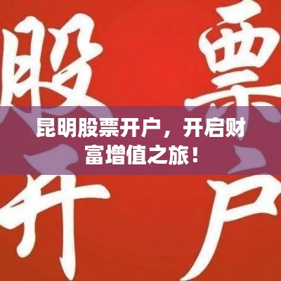 昆明股票開戶，開啟財富增值之旅！