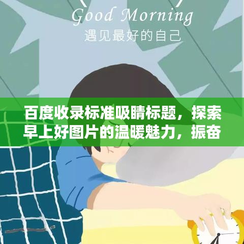百度收錄標(biāo)準(zhǔn)吸睛標(biāo)題，探索早上好圖片的溫暖魅力，振奮精神的一站式搜索體驗(yàn)！