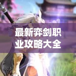 最新弈劍職業(yè)攻略大全，從入門到精通的全方位指南