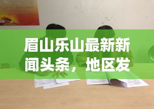 眉山樂山最新新聞頭條，地區(qū)發(fā)展動態(tài)與社會熱點(diǎn)全聚焦