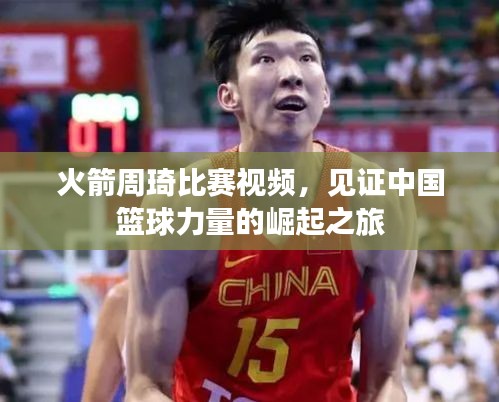 火箭周琦比賽視頻，見證中國籃球力量的崛起之旅