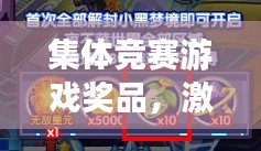 集體競賽游戲獎品，激發(fā)潛能與團隊協(xié)作的神奇催化劑
