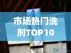 市場(chǎng)熱門(mén)洗劑TOP10排名，消費(fèi)者選購(gòu)指南