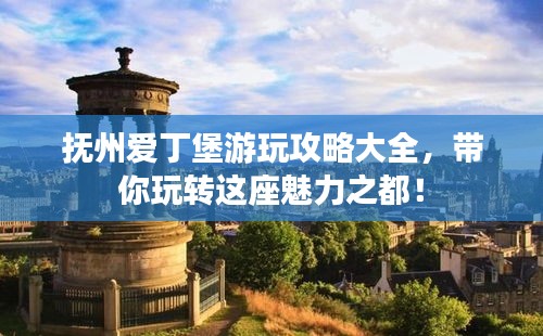 撫州愛丁堡游玩攻略大全，帶你玩轉(zhuǎn)這座魅力之都！