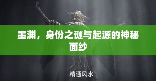 墨淵，身份之謎與起源的神秘面紗