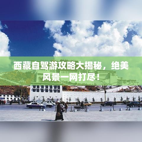 西藏自駕游攻略大揭秘，絕美風(fēng)景一網(wǎng)打盡！