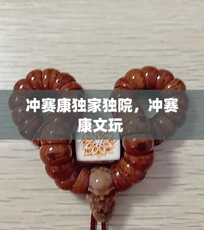 沖賽康獨家獨院，沖賽康文玩 