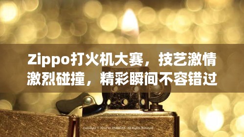 Zippo打火機大賽，技藝激情激烈碰撞，精彩瞬間不容錯過！