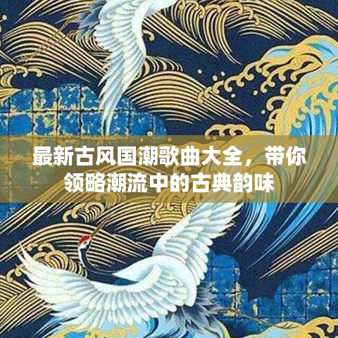 最新古風國潮歌曲大全，帶你領略潮流中的古典韻味