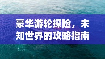 豪華游輪探險，未知世界的攻略指南
