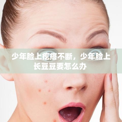 少年臉上疙瘩不斷，少年臉上長(zhǎng)豆豆要怎么辦 
