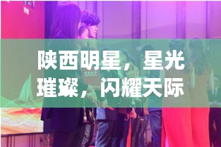 陜西明星，星光璀璨，閃耀天際