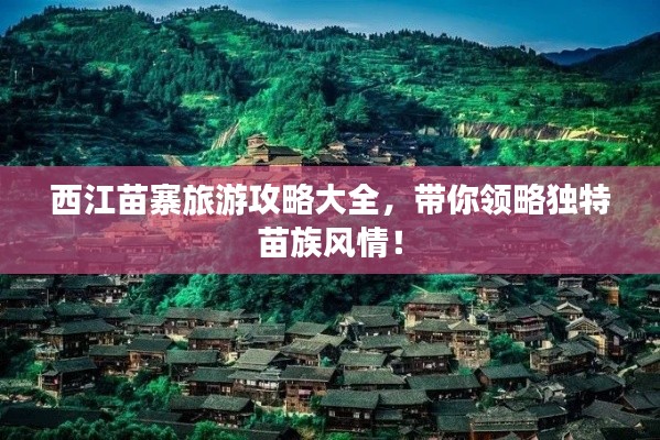 西江苗寨旅游攻略大全，帶你領(lǐng)略獨(dú)特苗族風(fēng)情！
