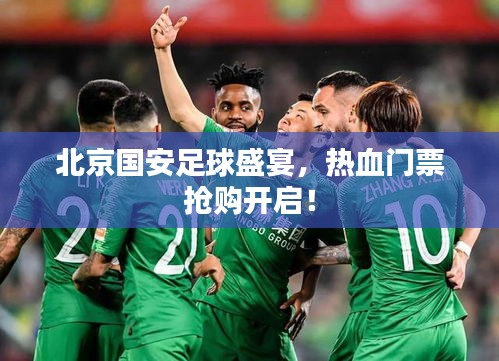 北京國安足球盛宴，熱血門票搶購開啟！